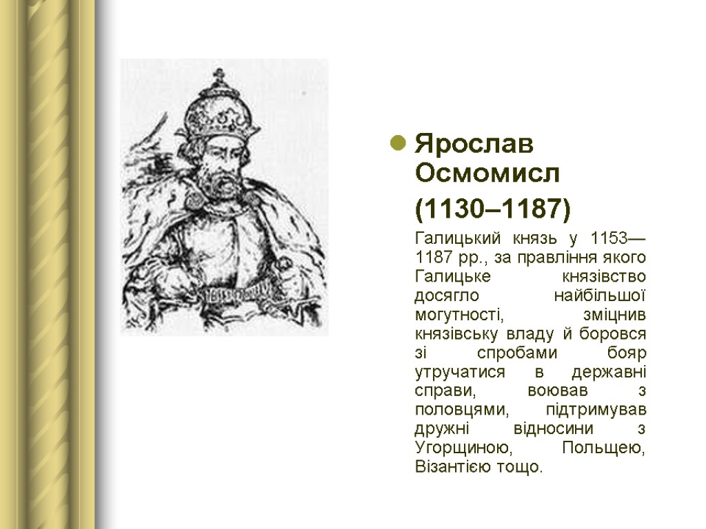 Ярослав Осмомисл (1130–1187) Галицький князь у 1153—1187 рр., за правління якого Галицьке князівство досягло